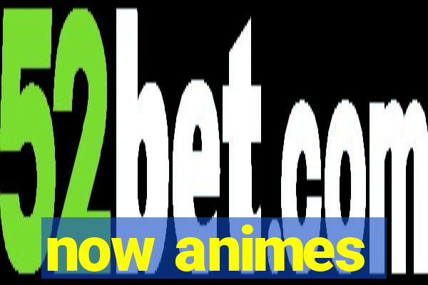 now animes